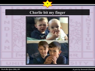 A quiz by Somnath Chanda
*
Charlie bit my finger
Tech-Biz Quiz 2016, ISI
 