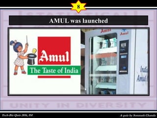 A quiz by Somnath Chanda
8
AMUL was launched
Tech-Biz Quiz 2016, ISI
 