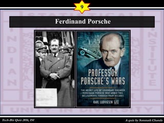 A quiz by Somnath Chanda
9
Ferdinand Porsche
Tech-Biz Quiz 2016, ISI
 