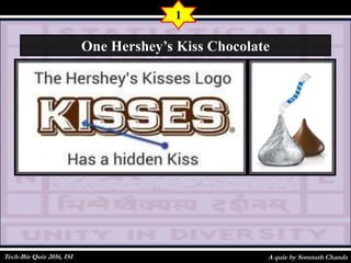 A quiz by Somnath Chanda
1
One Hershey’s Kiss Chocolate
Tech-Biz Quiz 2016, ISI
 