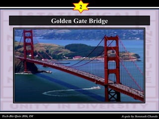 A quiz by Somnath Chanda
2
Golden Gate Bridge
Tech-Biz Quiz 2016, ISI
 