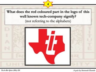 What does the red coloured part in the logo of this
well known tech-company signify?
(not referring to the alphabets)
A quiz by Somnath Chanda
4
Tech-Biz Quiz 2016, ISI
 