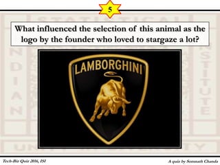 What influenced the selection of this animal as the
logo by the founder who loved to stargaze a lot?
A quiz by Somnath Chanda
5
Tech-Biz Quiz 2016, ISI
 