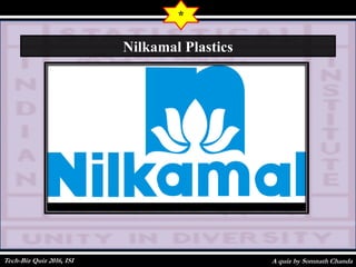 A quiz by Somnath Chanda
*
Nilkamal Plastics
Tech-Biz Quiz 2016, ISI
 