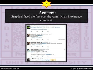 A quiz by Somnath Chanda
5
Appwapsi
Snapdeal faced the flak over the Aamir Khan intolerence
comment.
Tech-Biz Quiz 2016, ISI
 