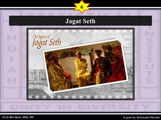 A quiz by Somnath Chanda
6
Jagat Seth
Tech-Biz Quiz 2016, ISI
 
