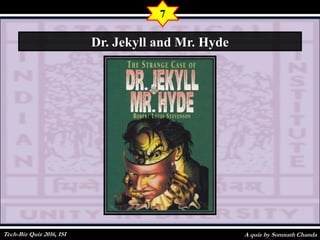 A quiz by Somnath Chanda
7
Dr. Jekyll and Mr. Hyde
Tech-Biz Quiz 2016, ISI
 