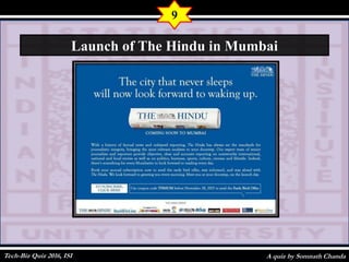 A quiz by Somnath Chanda
9
Launch of The Hindu in Mumbai
Tech-Biz Quiz 2016, ISI
 