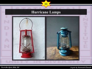 A quiz by Somnath Chanda
11
Hurricane Lamps
Tech-Biz Quiz 2016, ISI
 