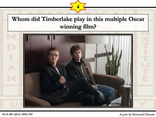 Whom did Timberlake play in this multiple Oscar
winning film?
A quiz by Somnath Chanda
4
Tech-Biz Quiz 2016, ISI
 