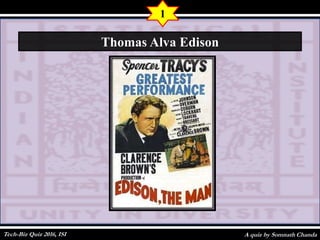 A quiz by Somnath Chanda
1
Thomas Alva Edison
Tech-Biz Quiz 2016, ISI
 