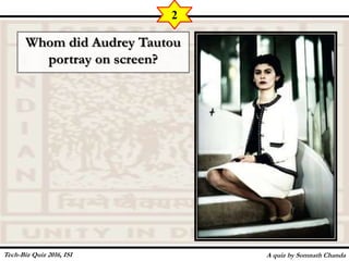 Whom did Audrey Tautou
portray on screen?
A quiz by Somnath Chanda
2
Tech-Biz Quiz 2016, ISI
 