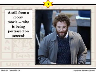 A still from a
recent
movie….who
is being
portrayed on
screen?
A quiz by Somnath Chanda
3
Tech-Biz Quiz 2016, ISI
 
