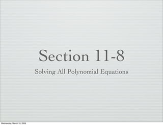 Section 11-8
                            Solving All Polynomial Equations




Wednesday, March 18, 2009
 