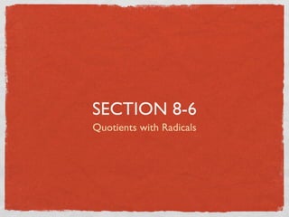 SECTION 8-6
Quotients with Radicals
 