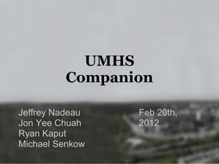 UMHS
         Companion

Jeffrey Nadeau   Feb 20th,
Jon Yee Chuah    2012
Ryan Kaput
Michael Senkow
 