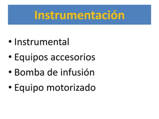 Instrumentación
• Instrumental
• Equipos accesorios
• Bomba de infusión
• Equipo motorizado
 