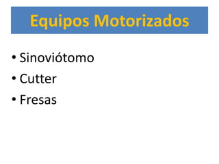 Equipos Motorizados
• Sinoviótomo
• Cutter
• Fresas
 
