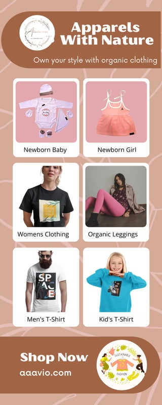 With Nature
Apparels
Own your style with organic clothing
Shop Now
aaavio.com
Men's T-Shirt Kid's T-Shirt
Newborn Baby Newborn Girl
Womens Clothing Organic Leggings
 