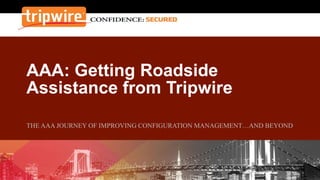 AAA: Getting Roadside
Assistance from Tripwire
THE AAA JOURNEY OF IMPROVING CONFIGURATION MANAGEMENT…AND BEYOND
 