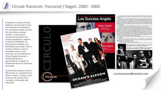 Analizando a nuestros clientes,
llegamos a la conclusión de que
por lo general no contábamos
con una relación sólida con ellos.
Por este motivo y porque
también en este aspecto
queríamos distanciarnos de
nuestra competencia, organicé
el CIRCULO TRANSICIEL, un
extraordinario pretexto, una
herramienta para poder reunir a
nuestros clientes en torno a
actividades únicas o muy
exclusivas. Un foro diferente al
de la actividad comercial, y
donde tendríamos la
oportunidad de “trabajar” el
fortalecimiento de las relaciones
personales.
De esta forma, pudimos reunir a
400 clientes en el preestreno de
Ocean´s eleven, o realizar cursos
exclusivos de cata de vinos y
maridaje, en los locales más
especiales.
Círculo Transiciel. Transiciel / Sogeti. 2002 - 2005
circulotransiciel@transiciel.com
 