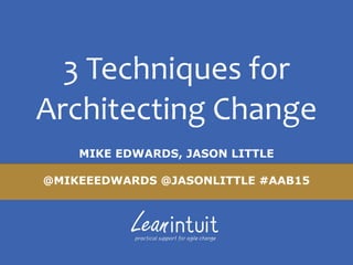 3	
  Techniques	
  for	
  
Architecting	
  Change
MIKE EDWARDS, JASON LITTLE
@MIKEEEDWARDS @JASONLITTLE #AAB15
 
