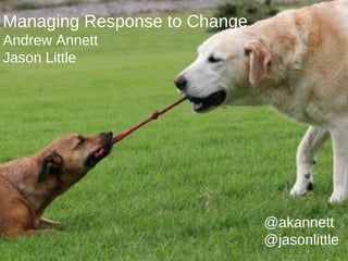 Managing Response to Change
Andrew Annett
Jason Little




                              @akannett
                              @jasonlittle
                                       1
 