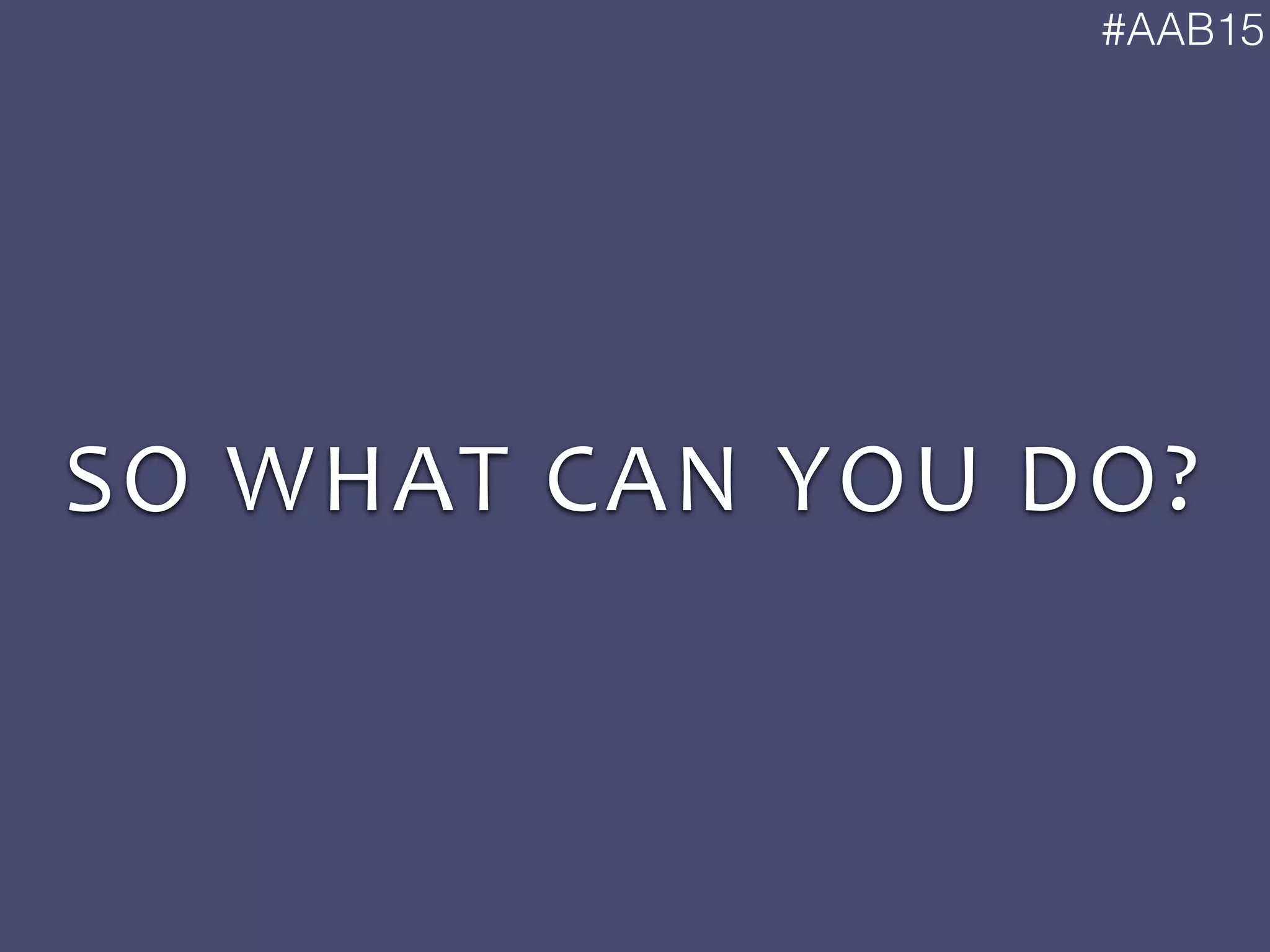 #AAB15
SO	
  WHAT	
  CAN	
  YOU	
  DO?
 
