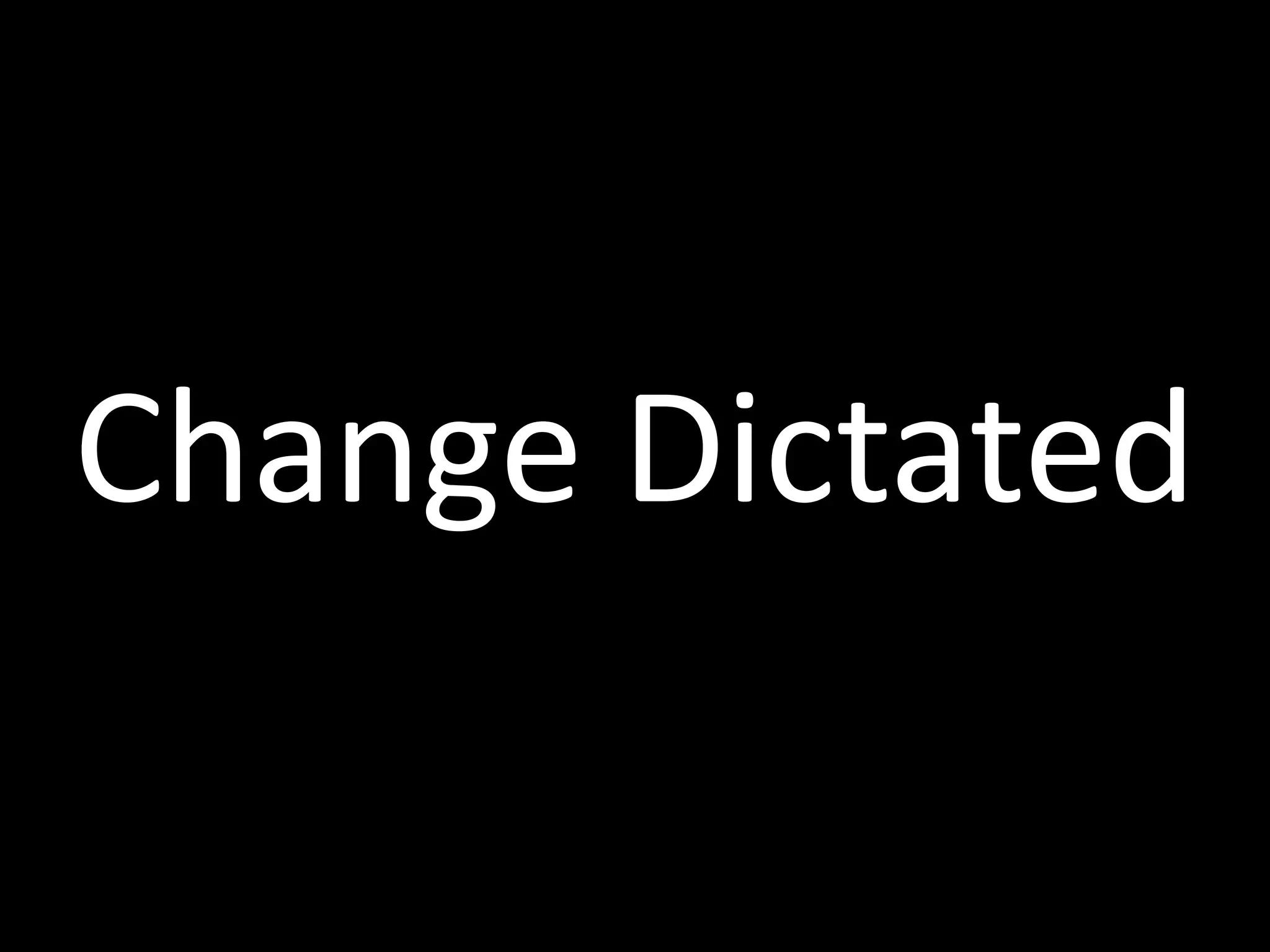 Change	
  Dictated
 