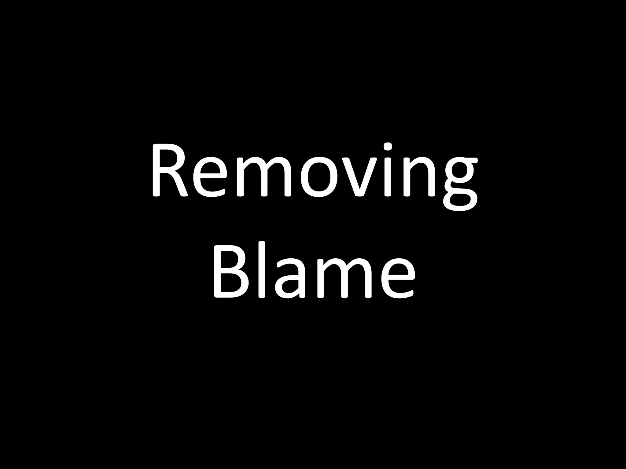 Removing	
  
Blame
 