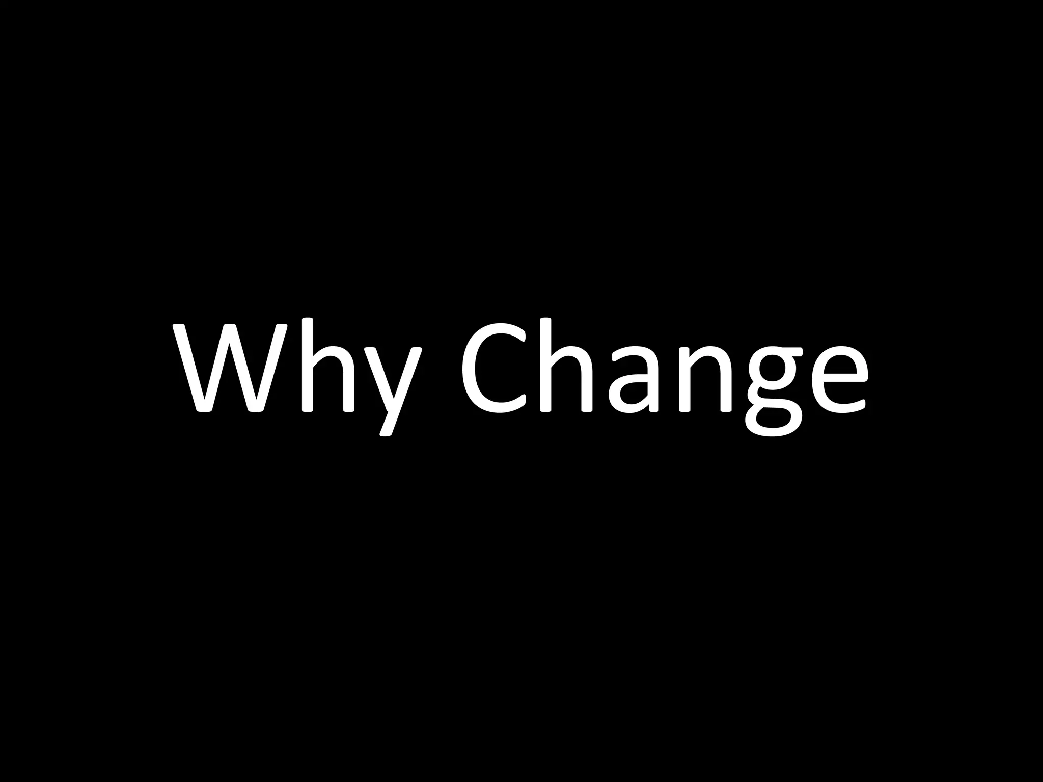 Why	
  Change
 