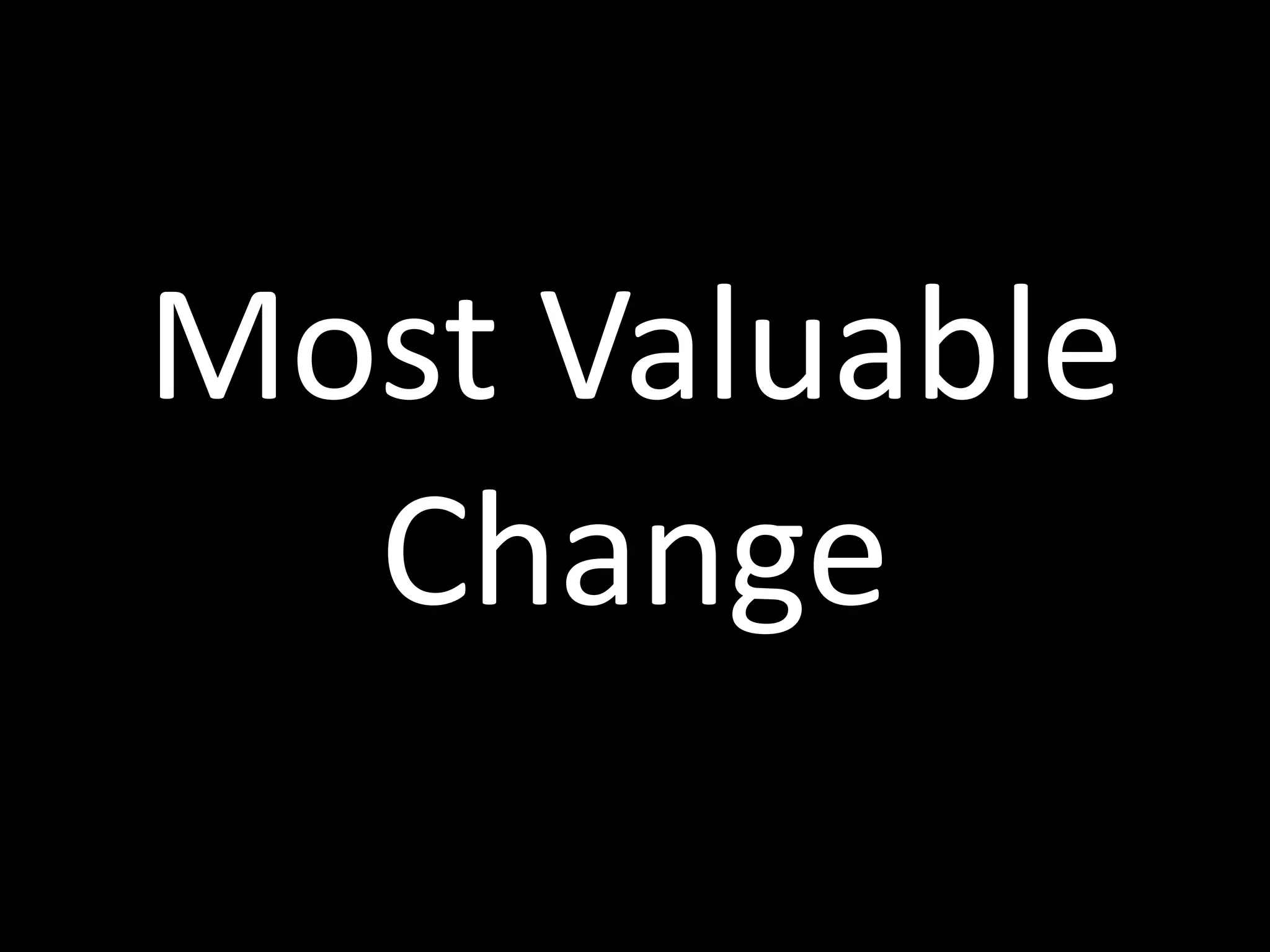 Most	
  Valuable	
  
Change
 