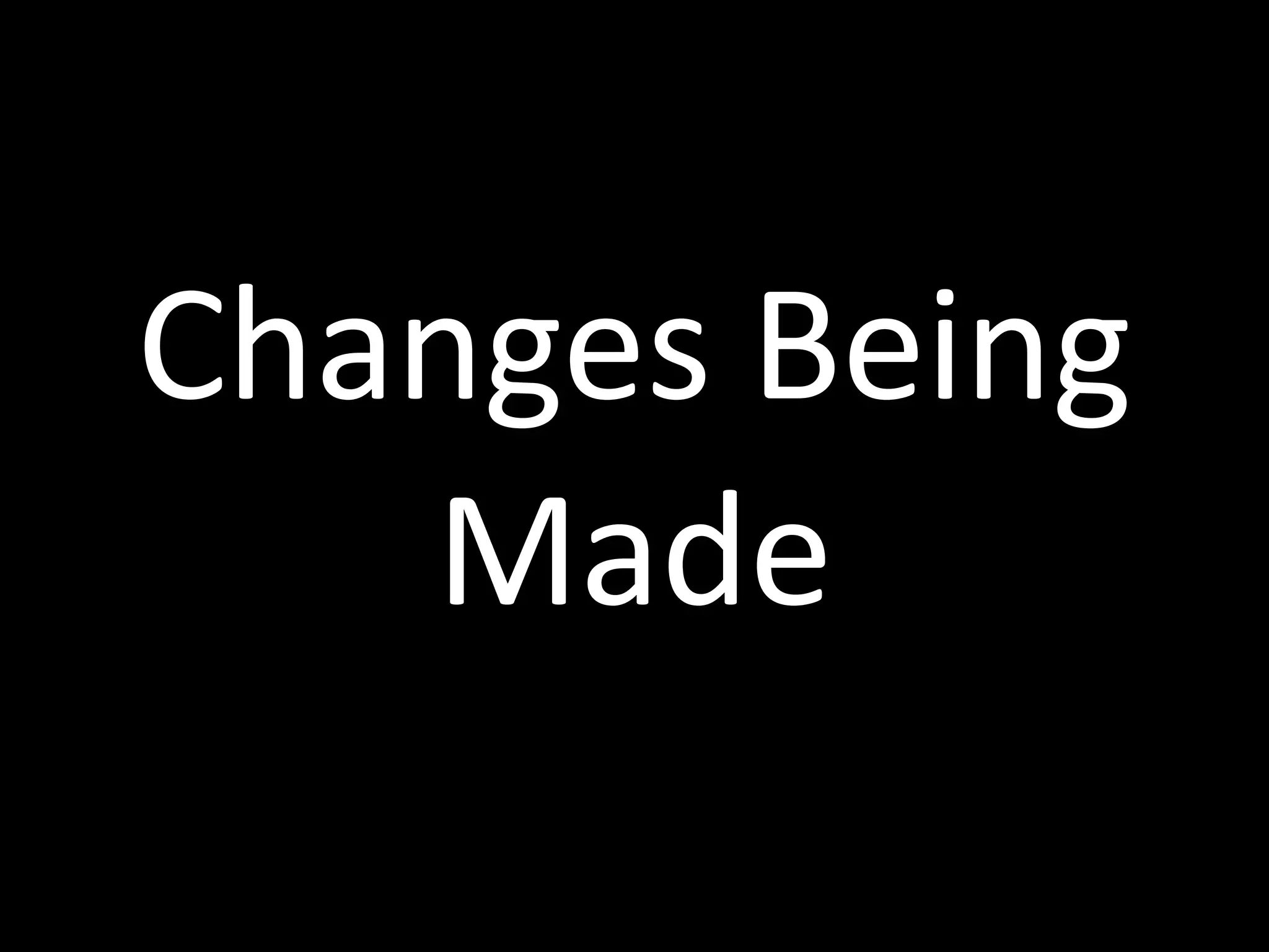 Changes	
  Being	
  
Made
 