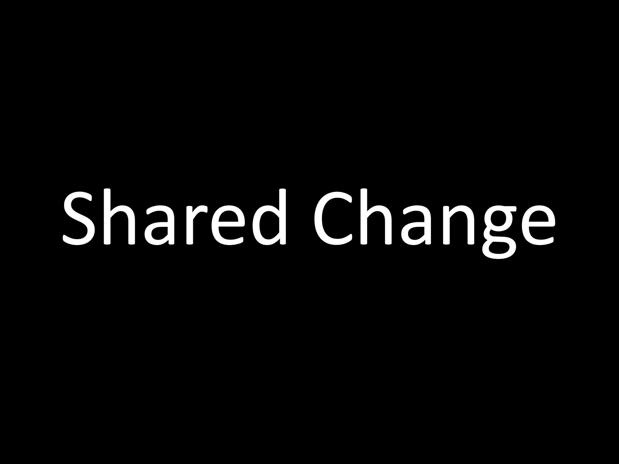 Shared	
  Change
 