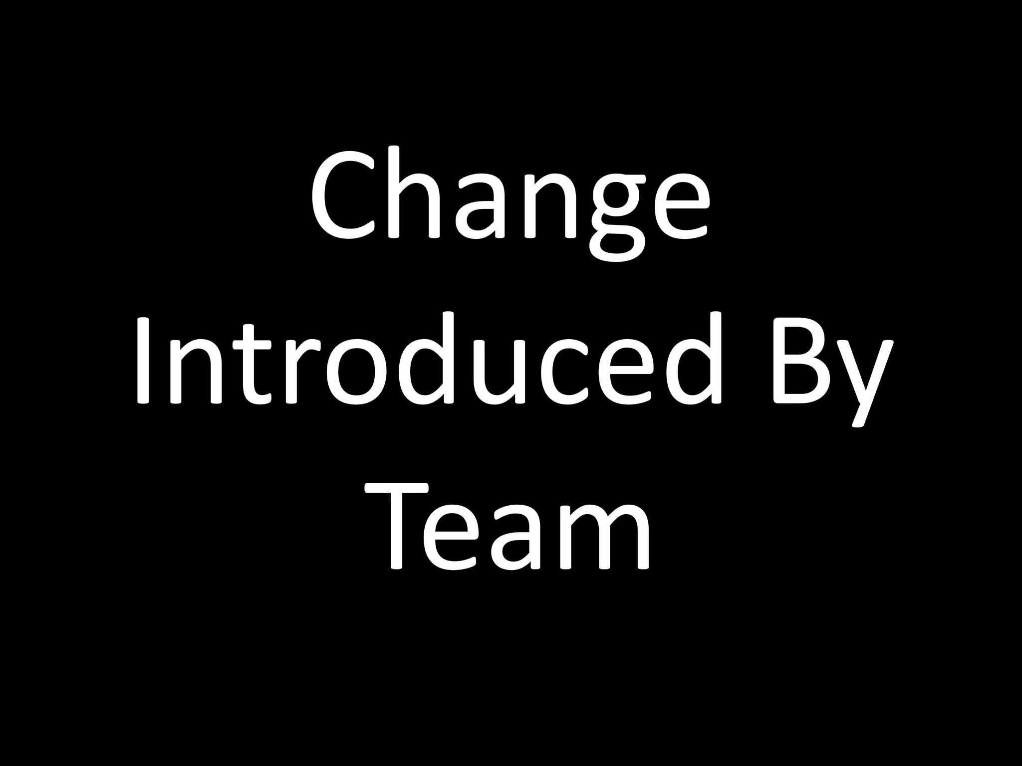 Change	
  
Introduced	
  By	
  
Team
 