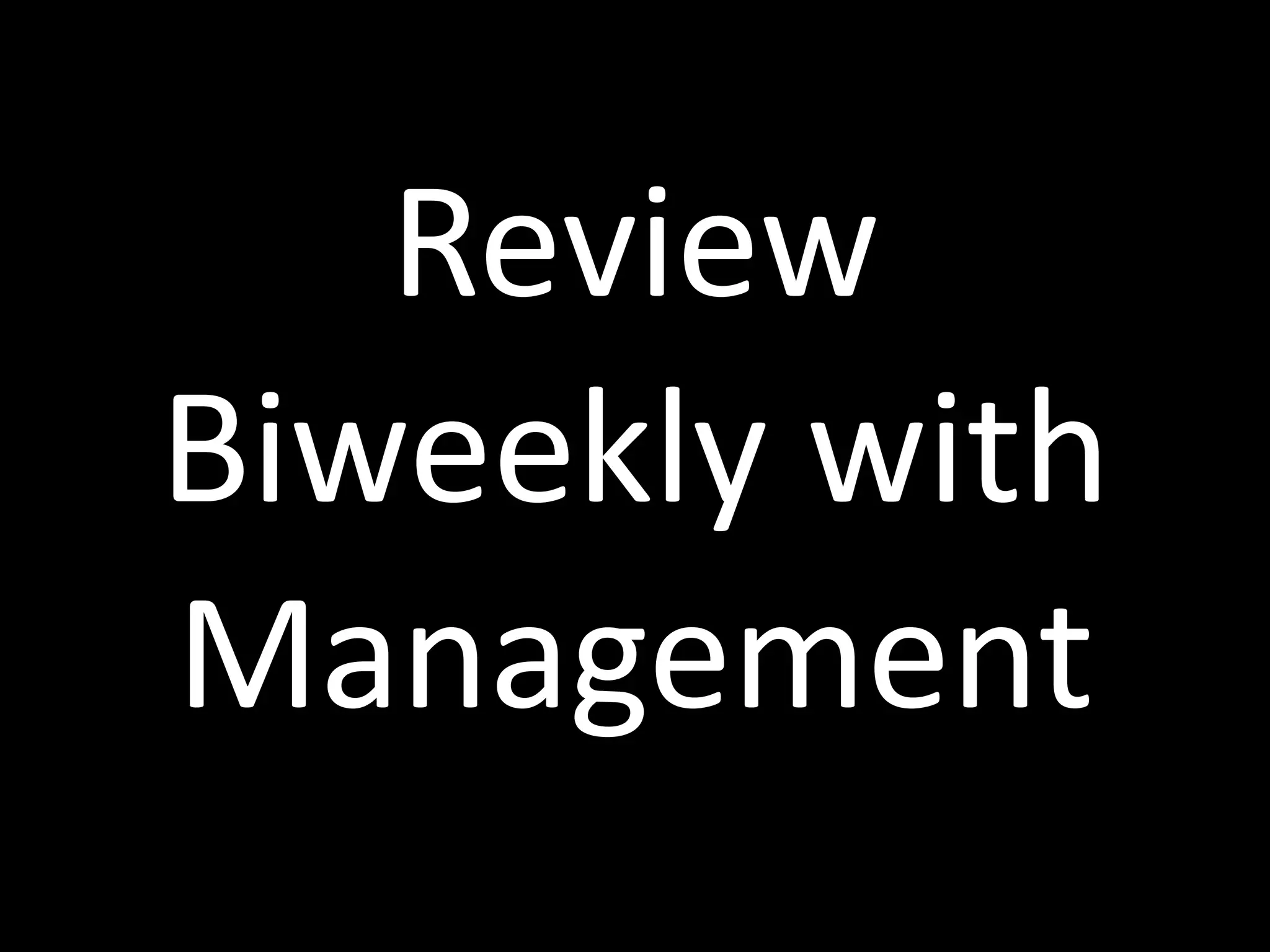 Review	
  
Biweekly	
  with	
  
Management
 