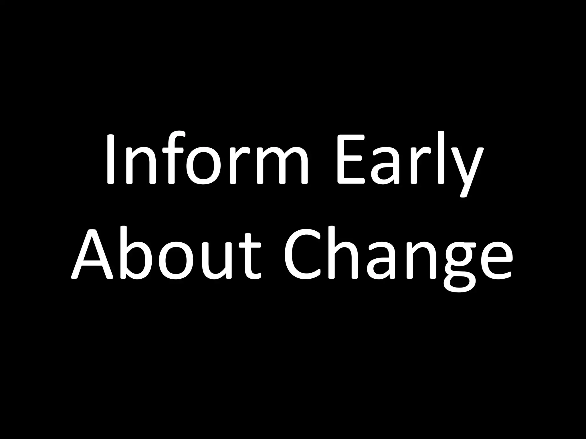 Inform	
  Early	
  
About	
  Change
 