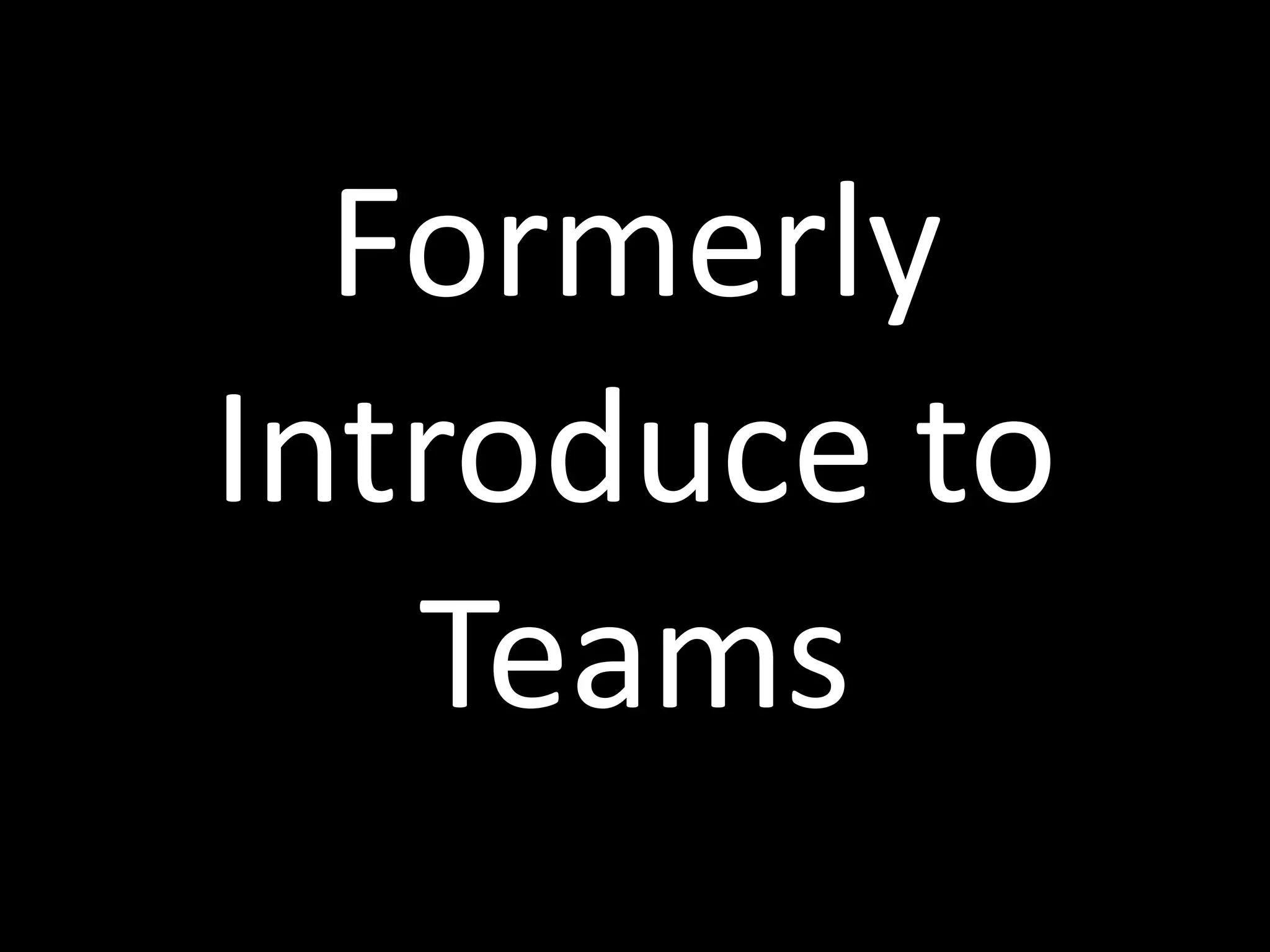 Formerly	
  
Introduce	
  to	
  
Teams
 