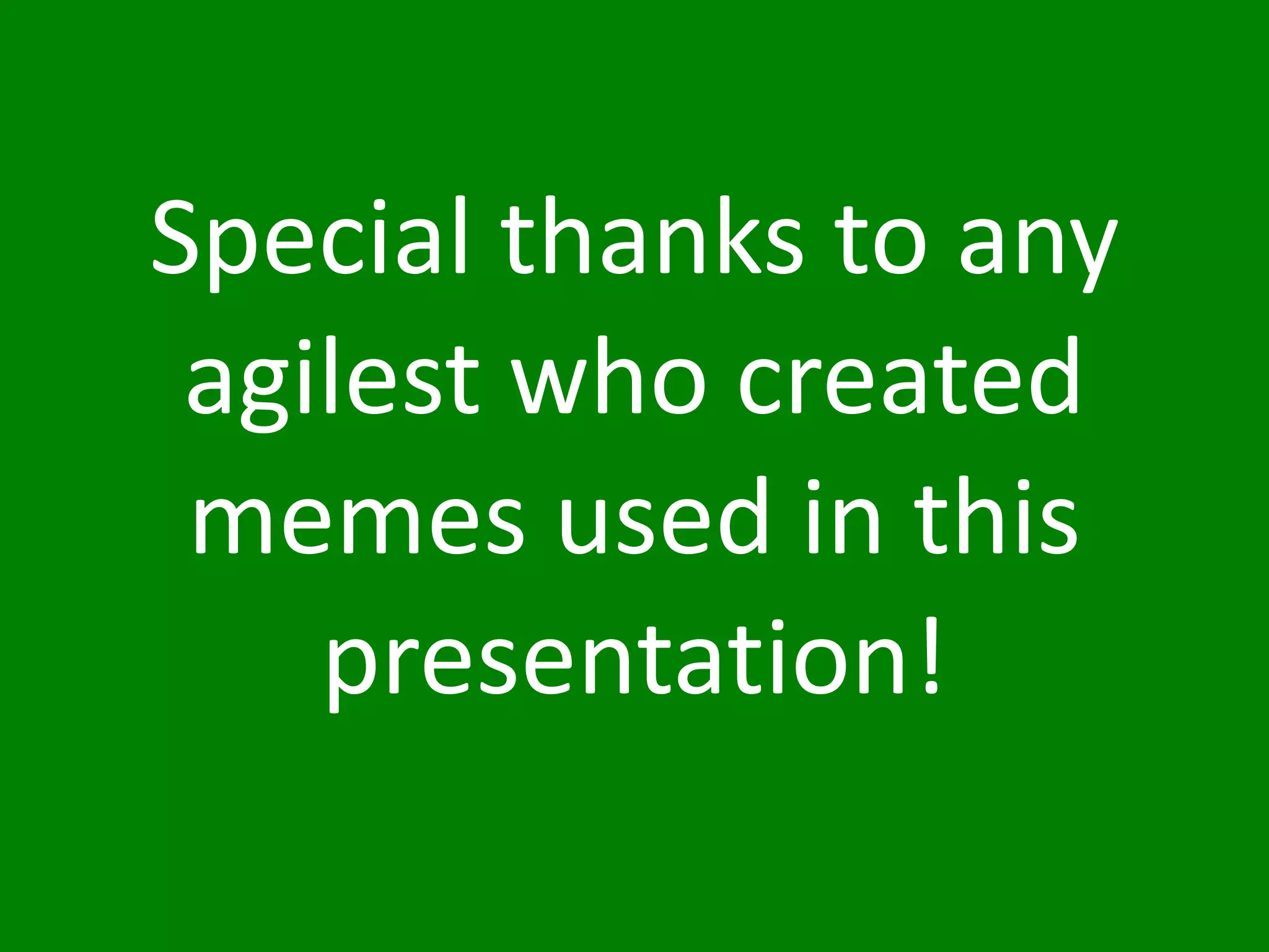 Special	
  thanks	
  to	
  any	
  
agilest	
  who	
  created	
  
memes	
  used	
  in	
  this	
  
presentation!
 