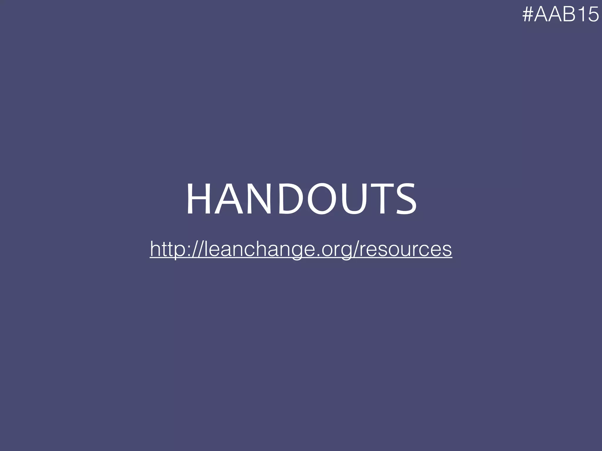 #AAB15
HANDOUTS
http://leanchange.org/resources
 