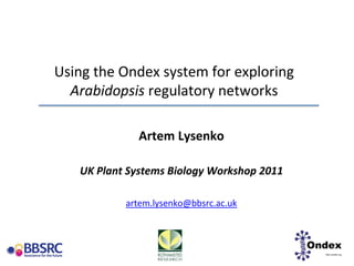 Using the Ondex system for exploring Arabidopsis regulatory networks Artem Lysenko UK Plant Systems Biology Workshop 2011 artem.lysenko@bbsrc.ac.uk 