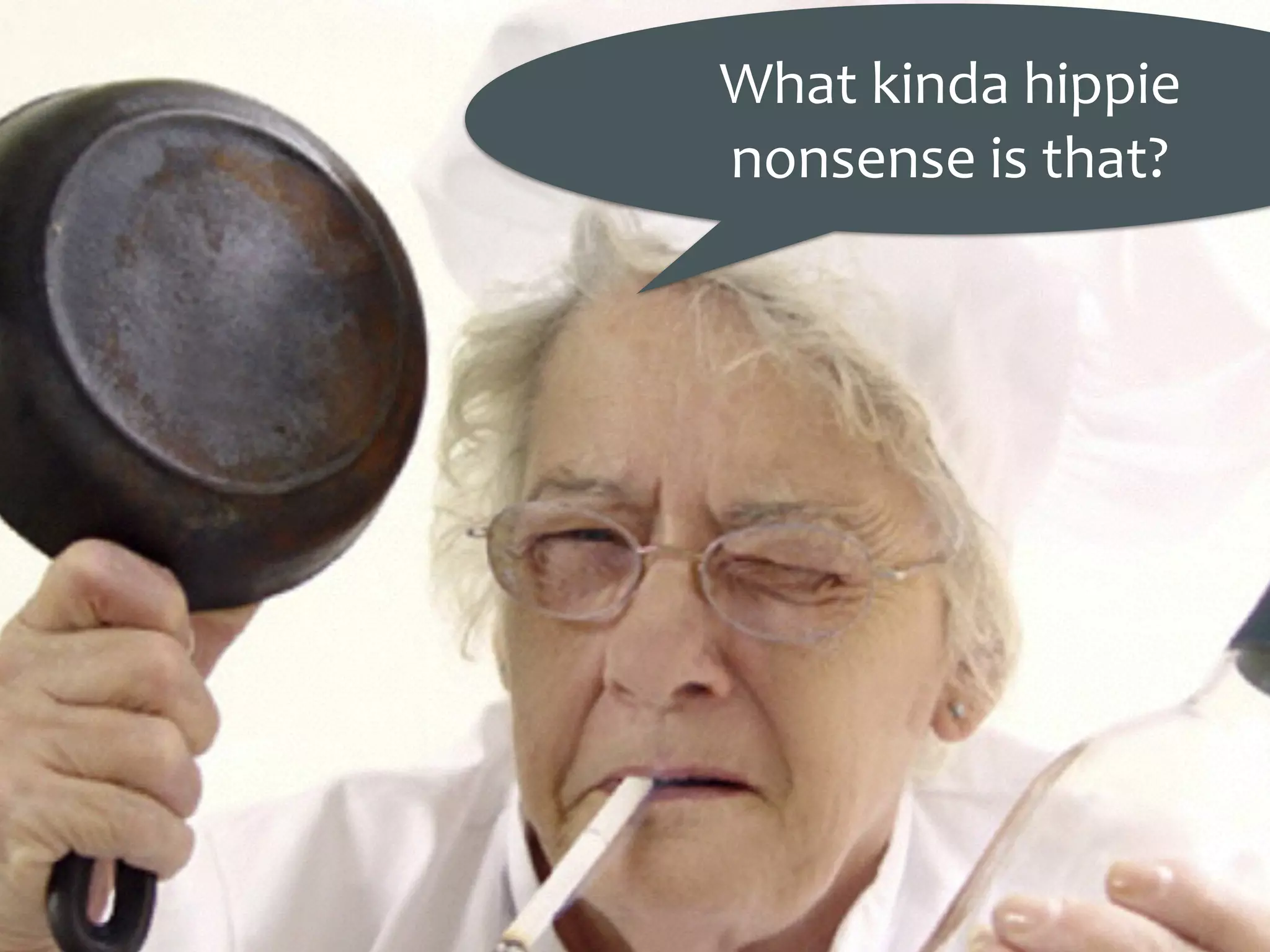 What	kinda	hippie	
nonsense	is	that?
 