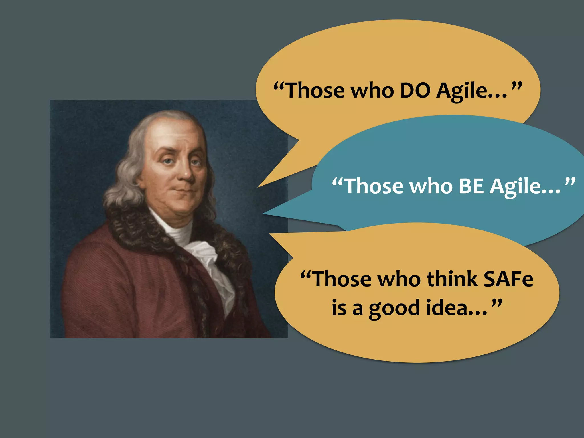 “Those	who	DO	Agile…”
“Those	who	BE	Agile…”
“Those	who	think	SAFe	
is	a	good	idea…”
 