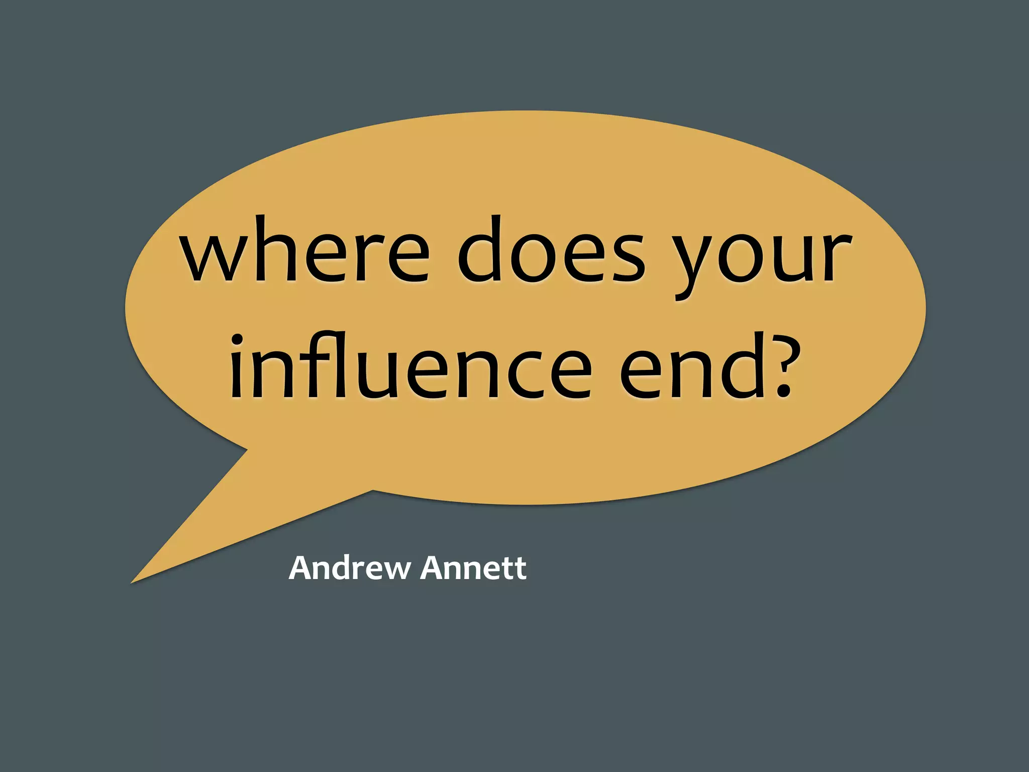 where	does	your	
inﬂuence	end?
Andrew	Annett
 