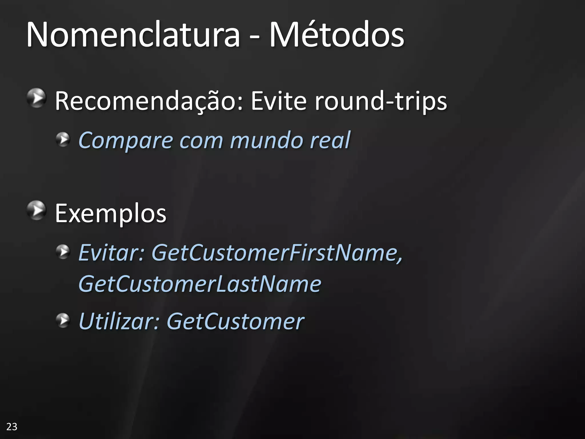 Nomenclatura - Métodos
      Recomendação: Evite round-trips
        Compare com mundo real

      Exemplos
        Evitar: GetCustomerFirstName,
        GetCustomerLastName
        Utilizar: GetCustomer


23
 