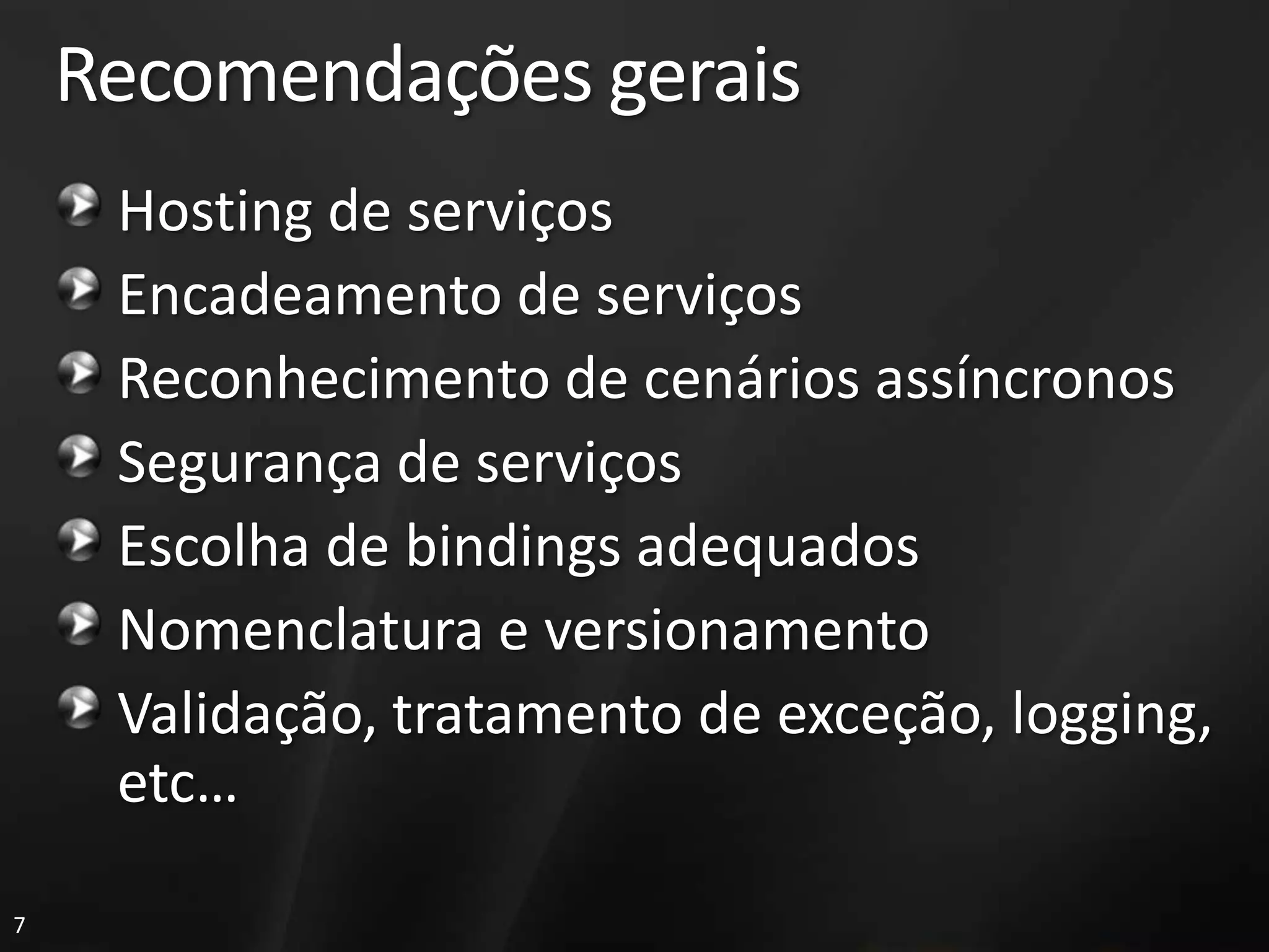 Recomendações gerais
     Hosting de serviços
     Encadeamento de serviços
     Reconhecimento de cenários assíncronos
     Segurança de serviços
     Escolha de bindings adequados
     Nomenclatura e versionamento
     Validação, tratamento de exceção, logging,
     etc…

7
 
