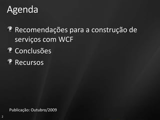 Agenda
      Recomendações para a construção de
      serviços com WCF
      Conclusões
      Recursos




    Publicação: Outubro/2009
2
 