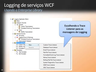 Logging de serviços WCF
     Usando a Enterprise Library



                                    Escolhendo o Trace
                                      Listener para as
                                   mensagens de Logging




28
 
