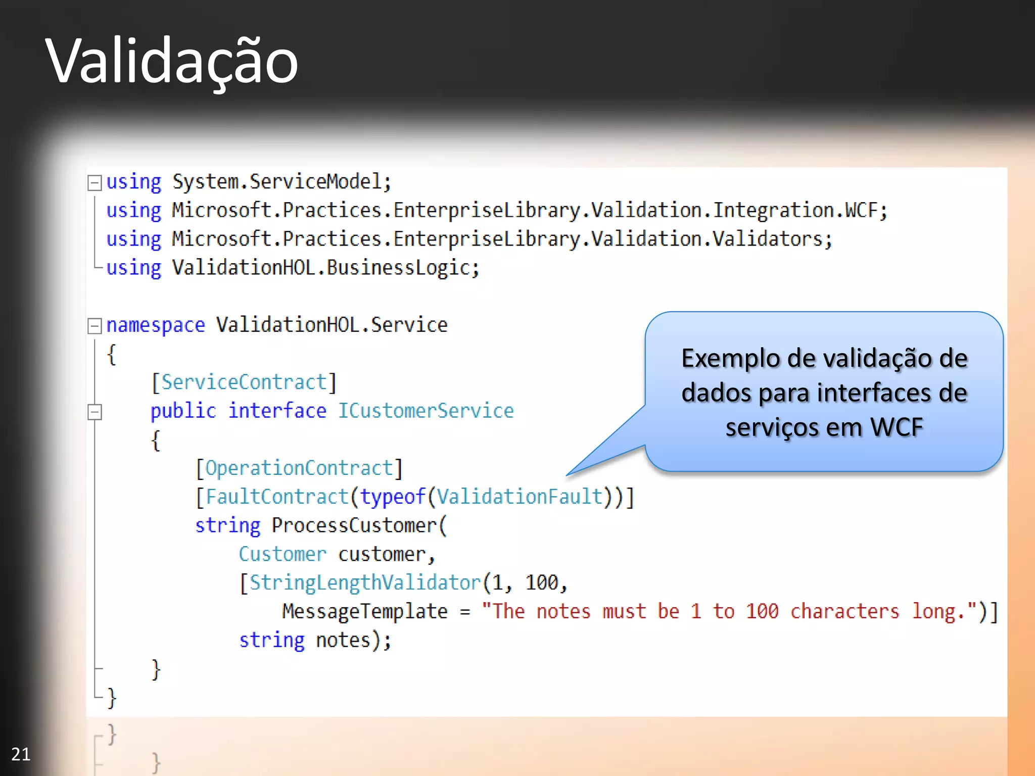 Validação



                 Exemplo de validação de
                 dados para interfaces de
                    serviços em WCF




21
 