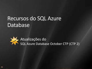 Recursos do SQL Azure
     Database

          Atualizações do
          SQL Azure Database October CTP (CTP 2)




20
 